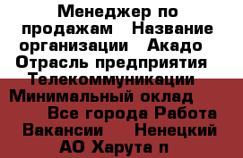 Менеджер по продажам › Название организации ­ Акадо › Отрасль предприятия ­ Телекоммуникации › Минимальный оклад ­ 40 000 - Все города Работа » Вакансии   . Ненецкий АО,Харута п.